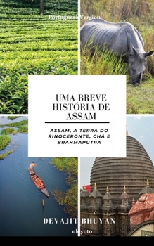 Uma Breve História de Assam Assam, a terra do Rinoceronte, Chá e Brahmaputra (Portuguese Edition)