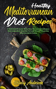 Hardcover Healthy Mediterranean Diet Recipes: A Beginner's Guide With Healthy And Affordable Mediterranean Recipes To Lose Weight Enjoying Your Favorite Foods Book