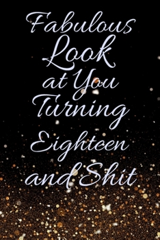 Fabulous Look at You Turning Eighteen and Shit: Funny 18th Birthday Sarcastic Gag Gift. Glamorous Joke Notebook Present & Sketchbook Diary Keepsake. Young in heart