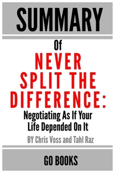 Paperback Summary of Never Split The Difference: Negotiating As If Your Life Depended On It by: Chris Voss and Tahl Raz a Go BOOKS Summary Guide Book