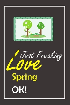 I Just Freaking Love Spring, OK !: Notebook And Journal Gift  - 120 pages Blank Lined Journal Notebook Planner