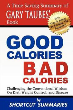 Paperback Good Calories, Bad Calories: A Time Saving Summary of Gary Taubes' Book Challenging the Conventional Wisdom on Diet, Weight Control, and Disease Book