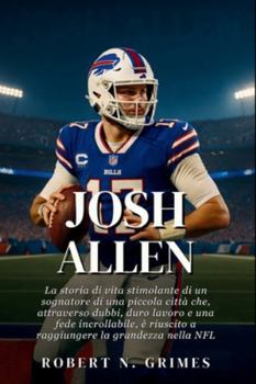Josh Allen: La storia di vita stimolante di un sognatore di una piccola città che, attraverso dubbi, duro lavoro e una fede incrollabile, è riuscito a raggiungere la grandezza nella NFL
