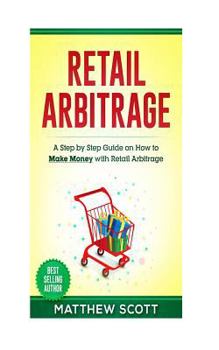 Paperback Retail Arbitrage: A Step by Step Guide on How to Make Money with Retail Arbitrage Book