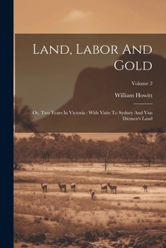 Paperback Land, Labor And Gold: Or, Two Years In Victoria: With Visits To Sydney And Van Diemen's Land; Volume 2 Book