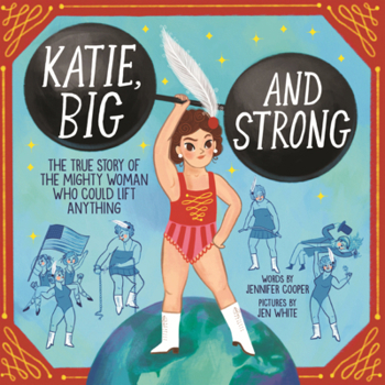 Katie, Big and Strong: The True Story of the Mighyy Woman Who Could Lift Anything