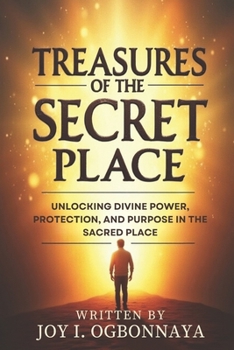 Treasures Of The Secret Place: Unlocking Divine Power, Protection, And Purpose In The Sacred Place