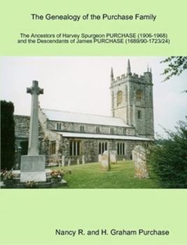 The Genealogy of the PURCHASE Family in Britain and Southern Africa: The Ancestors of Harvey Spurgeon PURCHASE (1906 - 1968) and the Descendants of James PURCHASE (1689/91 - 1723/4)