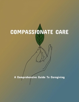 Paperback Compassionate Care: A Comprehensive Guide To Caregiving Book