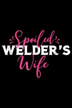 Spoiled Welder's: Spoiled Welder's Wife Gift Woman Married to Welder Journal/Notebook Blank Lined Ruled 6x9 100 Pages