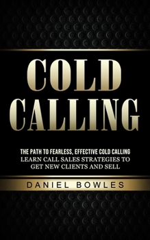 Paperback Cold Calling: The Path to Fearless, Effective Cold Calling (Learn Call Sales Strategies to Get New Clients and Sell) Book