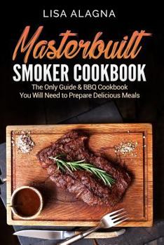 Paperback Masterbuilt Smoker Cookbook: he Only Guide & BBQ Cookbook You Will Need To Prepare Delicious Meals Book