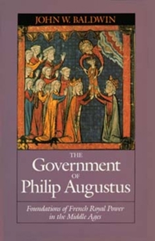 Paperback The Government of Philip Augustus: Foundations of French Royal Power in the Middle Ages Book