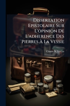 Paperback Dissertation Epistolaire Sur L'opinion De L'adherence Des Pierres À La Vessie [French] Book