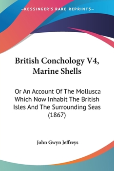 Paperback British Conchology V4, Marine Shells: Or An Account Of The Mollusca Which Now Inhabit The British Isles And The Surrounding Seas (1867) Book