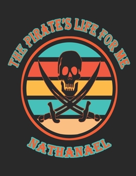 The  Pirate's  Life  For  Me  Nathanael: 8.5x11.  110  page.    Wide  Rule.    Funny  Pirate  Vintage  Skull  Crossbone  Sword  journal  composition  book  (Notebook  School  Office  Supplies)