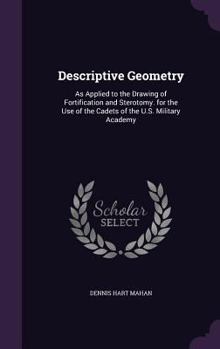 Hardcover Descriptive Geometry: As Applied to the Drawing of Fortification and Sterotomy. for the Use of the Cadets of the U.S. Military Academy Book