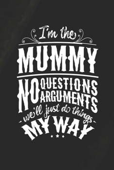 I'm The Mummy No Questions No Arguments We'll Just Do Things My Way