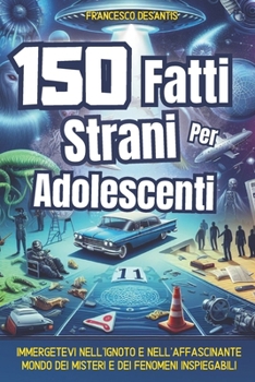 150 Fatti Strani per Adolescenti: Un viaggio nel cuore dell'inspiegabile: fenomeni paranormali, enigmi storici, enigmi scientifici, creature ... | Illustrazioni a colori (Italian Edition)