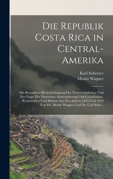 Hardcover Die Republik Costa Rica in Central-Amerika: Mit Besonderer Berücksichtigung Der Naturverhältnisse Und Der Frage Der Deutschen Auswanderung Und Colonis [German] Book