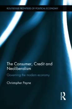 Hardcover The Consumer, Credit and Neoliberalism (Routledge Frontiers of Political Economy) Book