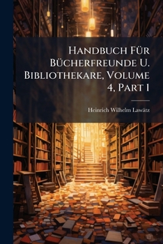 Paperback Handbuch Für Bücherfreunde U. Bibliothekare, Volume 4, Part 1 Book