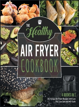 The Healthy Air Fryer Cookbook [4 IN 1]: 251 Crispy Air Fryer Recipes with Low Fat, Low Salt and NO Guilt