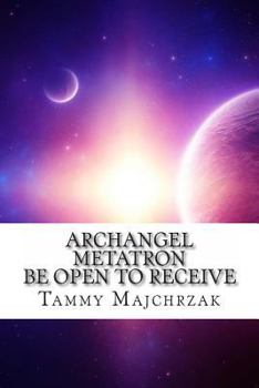 Paperback Archangel Metatron - Be Open to Receive: A Little Book of Divine Awakening Book