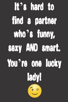 Paperback It's hard to find a partner who's funny, sexy AND smart. You're one lucky lady!: Funny Valentine's Day Gifts for Her, woman, girlfriend or wife- Cute Book