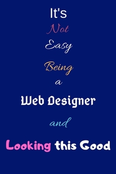 Paperback It's Not Easy Being a Web Designer and Looking This Good: Blank-Lined Journal/Notebook/Diary for Web Designers & Graphics Enthusiasts - Cool Birthday Book