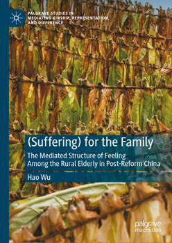 Hardcover (Suffering) for the Family: The Mediated Structure of Feeling Among the Rural Elderly in Post-Reform China Book