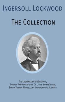 Hardcover INGERSOLL LOCKWOOD The Collection: The Last President (Or 1900), Travels And Adventures Of Little Baron Trump, Baron Trumps? Marvellous Underground Jo Book