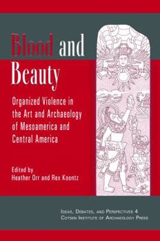 Blood and Beauty: Organized Violence in the Art and Archaeology of Mesoamerica and Central America