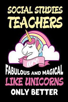 Paperback Social Studies Teachers are Fabulous and Magical Like Unicorns Only Better: Best Social Studies Teacher Ever Unicorn Gift Notebook Book