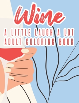 Paperback Wine A Little Laugh A Lot Adult Coloring Book: Humorous Lines And Relaxing Wine Designs To Color, Stress Relieving Coloring Pages For Adults Book