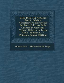 Delle Poesie Di Antonio Pucci, Celebre Versificatore Fiorentino Del Mccc E Prima Della Cronica Di Giovanni Villani: Ridotta In Terza Rima, Volume 4...