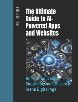 Paperback The Ultimate Guide to AI-Powered Apps and Websites: Boost Productivity, Creativity, and Efficiency in the Digital Age Book