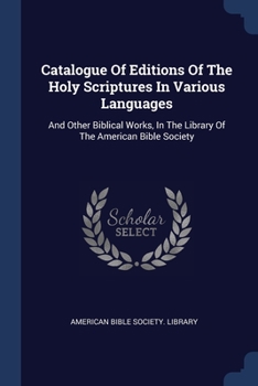 Catalogue Of Editions Of The Holy Scriptures In Various Languages: And Other Biblical Works, In The Library Of The American Bible Society... - Primary Source Edition
