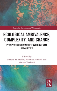 Ecological Ambivalence, Complexity, and Change: Perspectives from the Environmental Humanities (Routledge Environmental Humanities)
