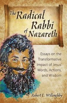 Paperback The Radical Rabbi of Nazareth: Essays on the Transformative Impact of Jesus' Words, Actions, and Wisdom Book