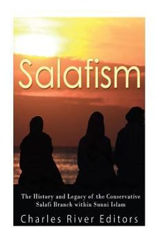 Salafism: The History and Legacy of the Conservative Salafi Branch Within Sunni Islam