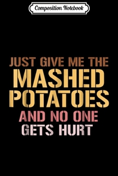 Composition Notebook: Just Give Me The Mashed Potatoes Thanksgiving Funny Journal/Notebook Blank Lined Ruled 6x9 100 Pages