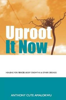 Paperback Uproot it Now: Healing for Fibroid, body Growths & other Diseases Book
