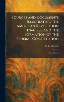 Sources and Documents Illustrating the American Revolution 1764-1788 and the Formation of the Federal Constitution: 2nd Edition