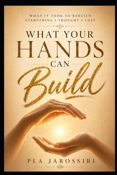 Paperback What Your Hands Can Build: What It Took to Rebuild Everything I Thought I Lost Book