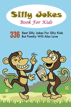 Silly Jokes Book For Kids: 336 Best Silly Jokes For Silly Kids But Family Will Also Love