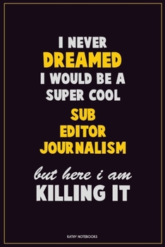 I Never Dreamed I would Be A Super Cool Sub Editor Journalism But Here I Am Killing It: Career Motivational Quotes 6x9 120 Pages Blank Lined Notebook Journal