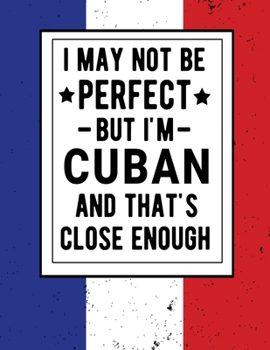 Paperback I May Not Be Perfect But I'm Cuban And That's Close Enough: Funny Notebook 100 Pages 8.5x11 Cuban Family Heritage Cuba Gifts Book
