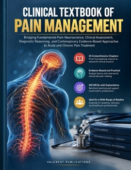CLINICAL TEXTBOOK OF PAIN MANAGEMENT: Bridging Fundamental Pain Neuroscience, Clinical Assessment, Diagnostic Reasoning, and Contemporary Evidence-Based Approaches to Acute and Chronic Pain Treatment
