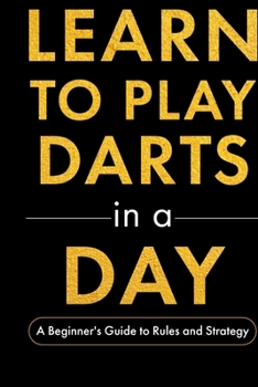 Paperback Learn to Play Darts in a Day: A Beginner's Guide to Rules and Strategy Book